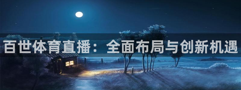小九足球免费直播高清观看：百世体育直播：全面布局与创新机遇