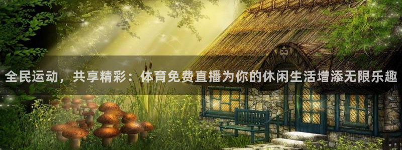 小九nba在线直播免费观看直播高清：全民运动，共享精彩：体育免费直播为你的休闲生活增添无限乐趣